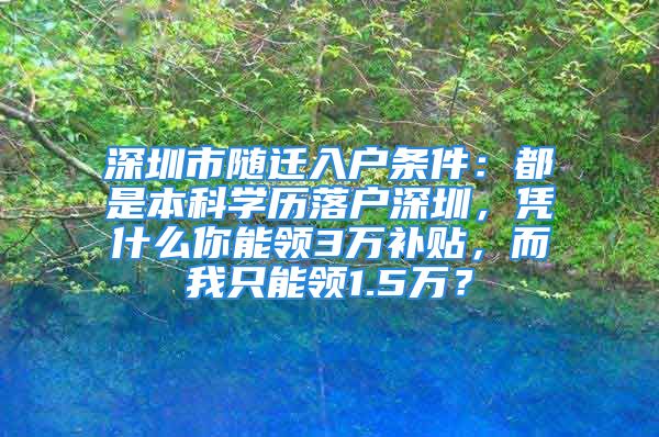 深圳市随迁入户条件：都是本科学历落户深圳，凭什么你能领3万补贴，而我只能领1.5万？