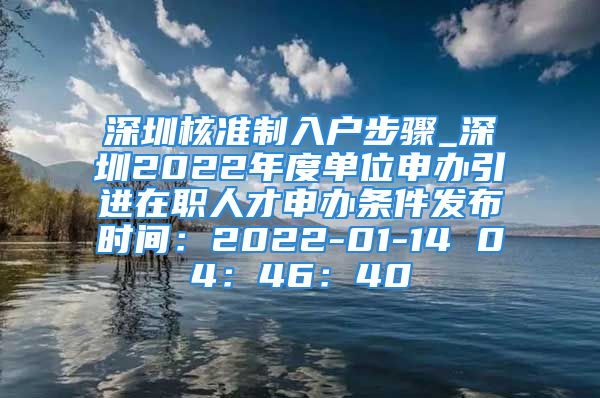 深圳核准制入户步骤_深圳2022年度单位申办引进在职人才申办条件发布时间：2022-01-14 04：46：40