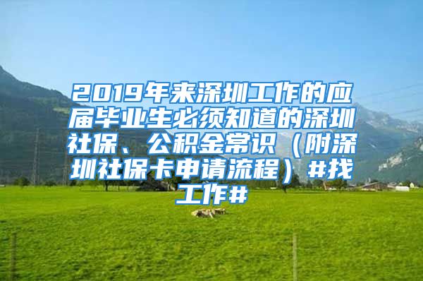 2019年来深圳工作的应届毕业生必须知道的深圳社保、公积金常识（附深圳社保卡申请流程）#找工作#