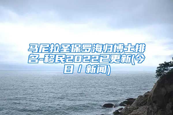 马尼拉圣保罗海归博士排名-移民2022已更新(今日／新闻)