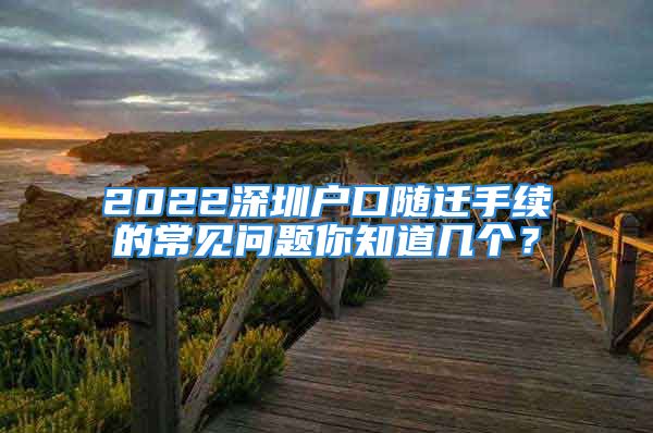 2022深圳户口随迁手续的常见问题你知道几个？