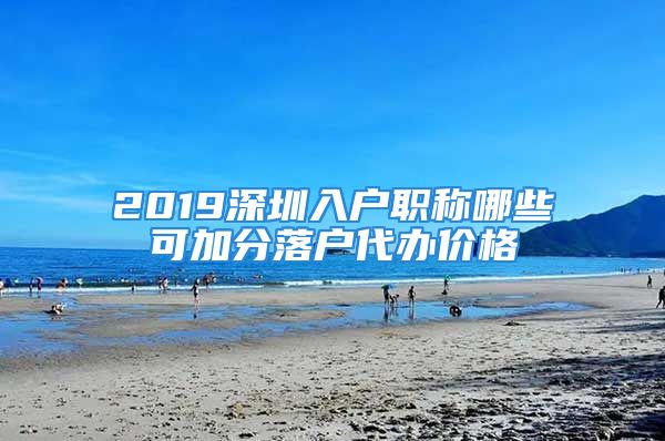 2019深圳入户职称哪些可加分落户代办价格