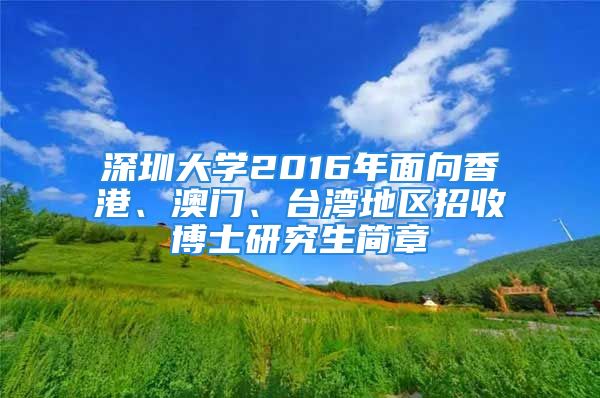 深圳大学2016年面向香港、澳门、台湾地区招收博士研究生简章