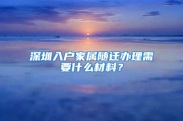 深圳入户家属随迁办理需要什么材料？