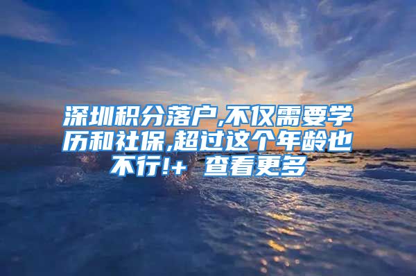 深圳积分落户,不仅需要学历和社保,超过这个年龄也不行!+ 查看更多