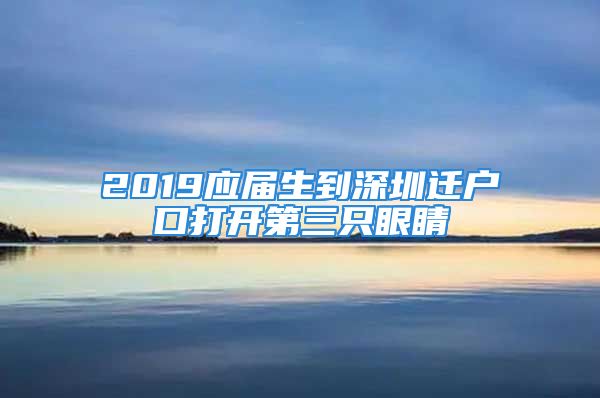 2019应届生到深圳迁户口打开第三只眼睛