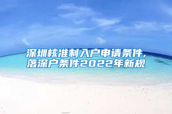 深圳核准制入户申请条件,落深户条件2022年新规