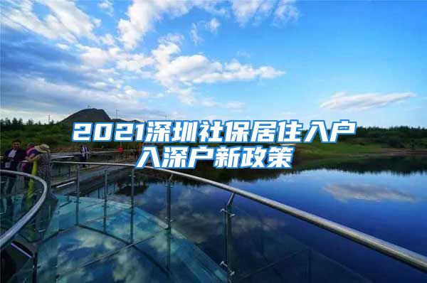 2021深圳社保居住入户入深户新政策