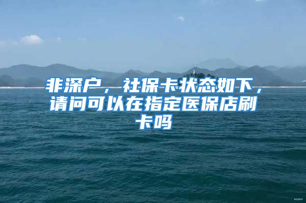 非深户，社保卡状态如下，请问可以在指定医保店刷卡吗