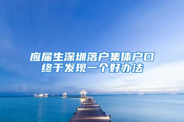 应届生深圳落户集体户口终于发现一个好办法