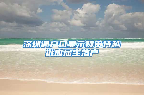 深圳调户口显示预审待秒批应届生落户