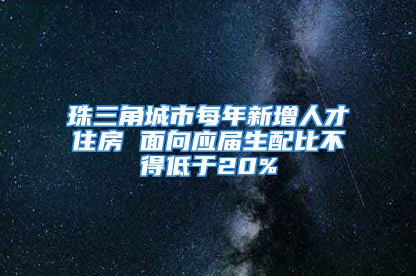 珠三角城市每年新增人才住房 面向应届生配比不得低于20%