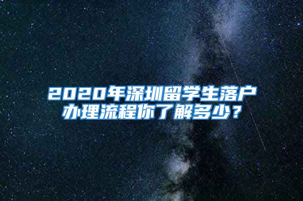 2020年深圳留学生落户办理流程你了解多少？