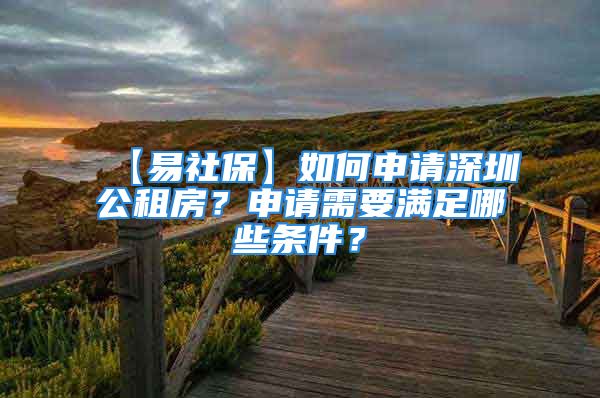 【易社保】如何申请深圳公租房？申请需要满足哪些条件？