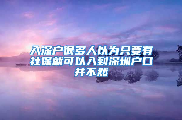 入深户很多人以为只要有社保就可以入到深圳户口并不然