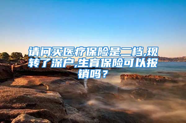 请问买医疗保险是二档,现转了深户,生育保险可以报销吗？