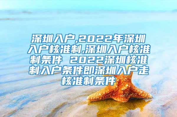 深圳入户,2022年深圳入户核准制,深圳入户核准制条件 2022深圳核准制入户条件即深圳入户走核准制条件