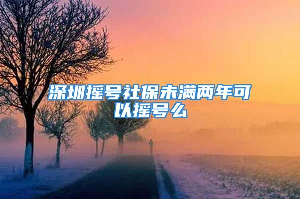 深圳摇号社保未满两年可以摇号么