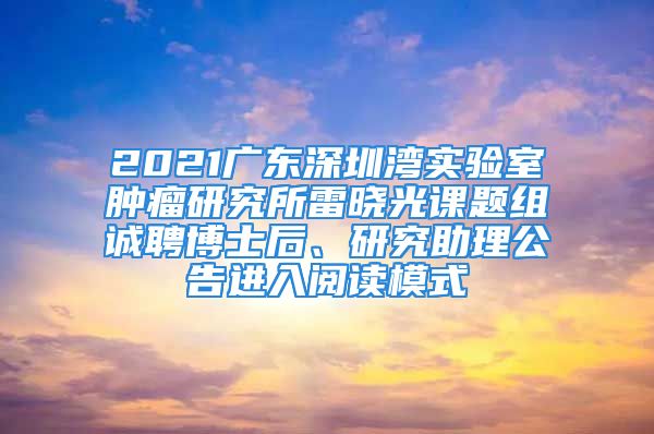 2021广东深圳湾实验室肿瘤研究所雷晓光课题组诚聘博士后、研究助理公告进入阅读模式