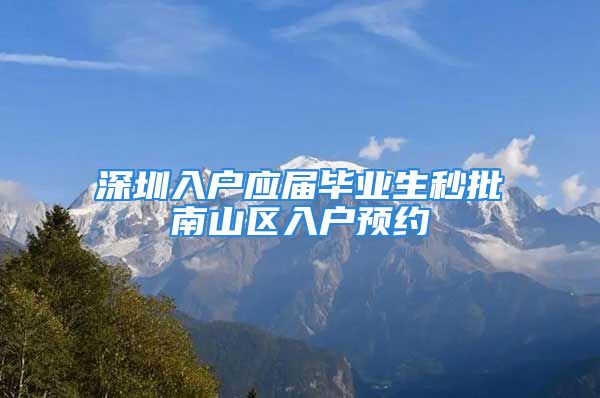 深圳入户应届毕业生秒批南山区入户预约