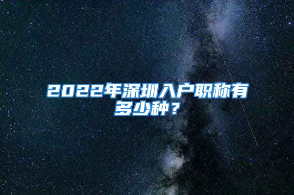 2022年深圳入户职称有多少种？