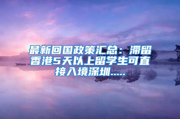 最新回国政策汇总：滞留香港5天以上留学生可直接入境深圳.....