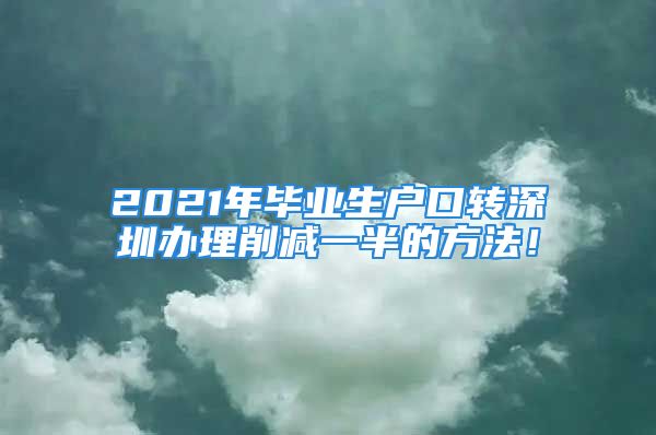 2021年毕业生户口转深圳办理削减一半的方法！