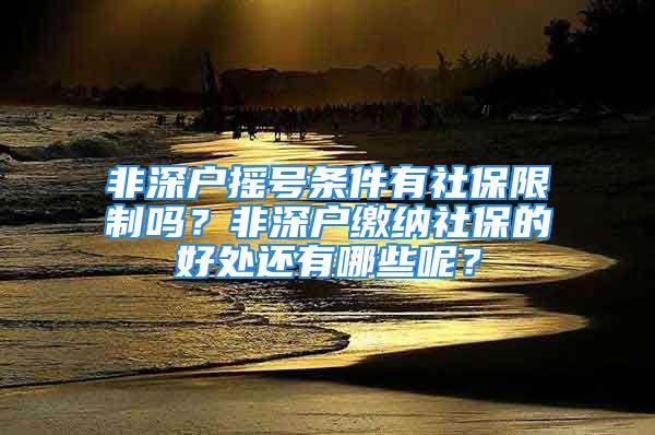 非深户摇号条件有社保限制吗？非深户缴纳社保的好处还有哪些呢？