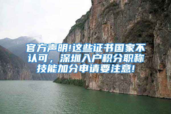 官方声明!这些证书国家不认可，深圳入户积分职称技能加分申请要注意!