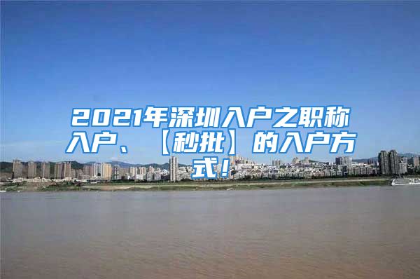 2021年深圳入户之职称入户、【秒批】的入户方式！