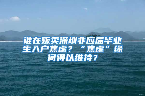 谁在贩卖深圳非应届毕业生入户焦虑？“焦虑”缘何得以维持？