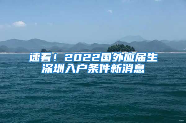 速看！2022国外应届生深圳入户条件新消息