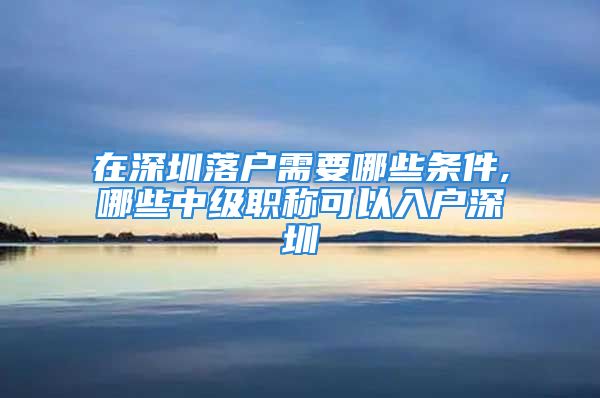 在深圳落户需要哪些条件,哪些中级职称可以入户深圳