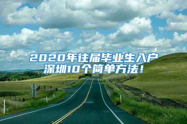 2020年往届毕业生入户深圳10个简单方法！