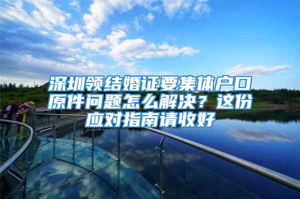 深圳领结婚证要集体户口原件问题怎么解决？这份应对指南请收好