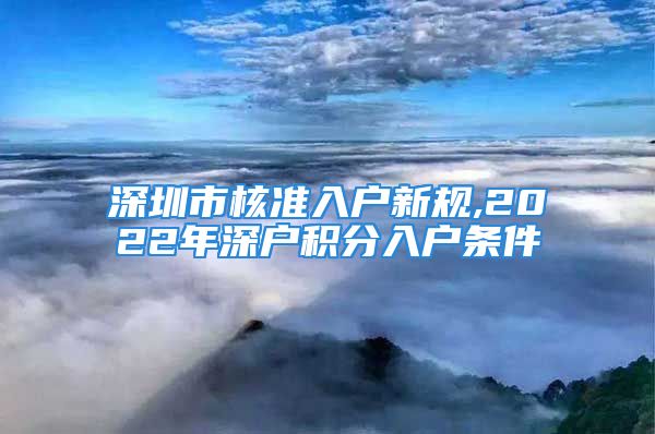 深圳市核准入户新规,2022年深户积分入户条件