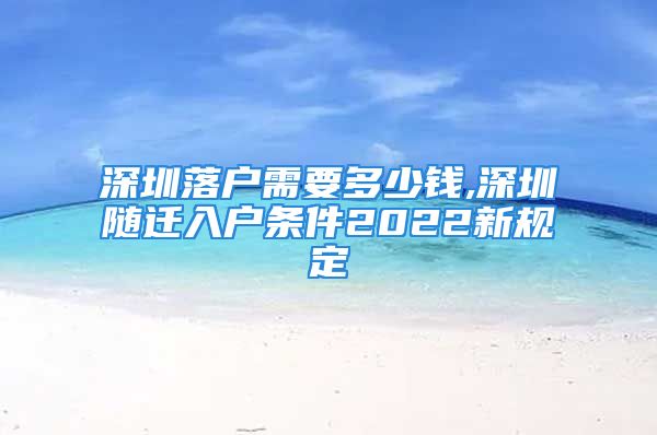 深圳落户需要多少钱,深圳随迁入户条件2022新规定