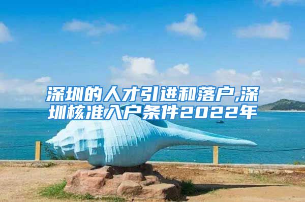 深圳的人才引进和落户,深圳核准入户条件2022年