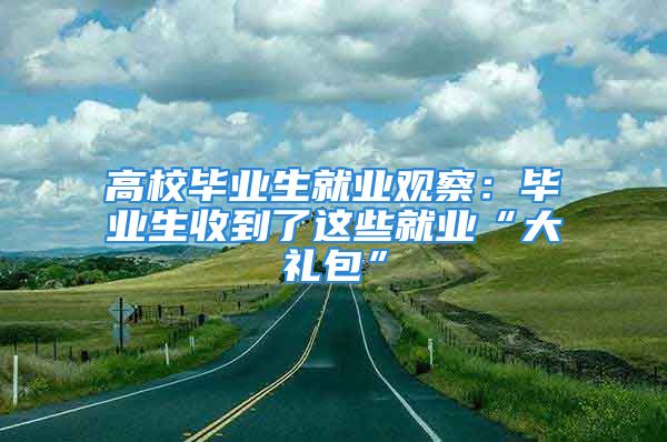 高校毕业生就业观察：毕业生收到了这些就业“大礼包”