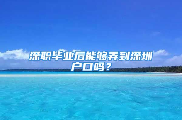 深职毕业后能够弄到深圳户口吗？