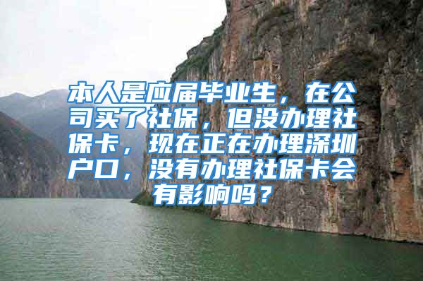 本人是应届毕业生，在公司买了社保，但没办理社保卡，现在正在办理深圳户口，没有办理社保卡会有影响吗？