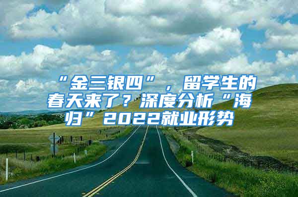 “金三银四”，留学生的春天来了？深度分析“海归”2022就业形势