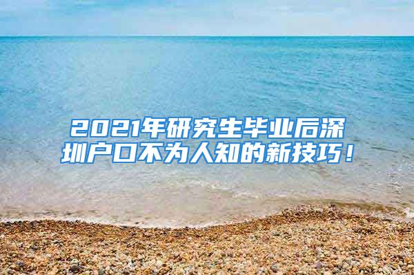 2021年研究生毕业后深圳户口不为人知的新技巧！