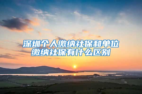 深圳个人缴纳社保和单位缴纳社保有什么区别