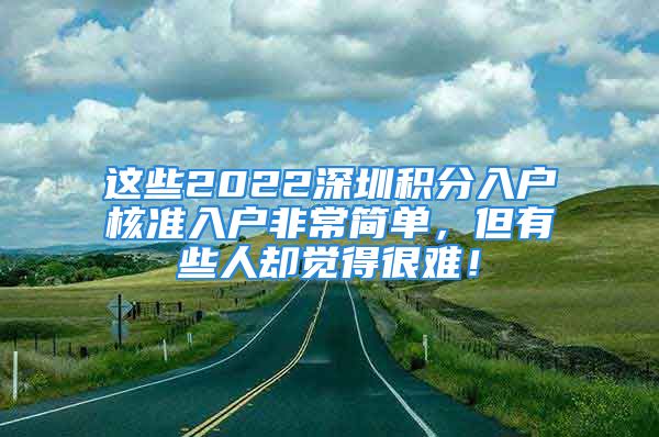 这些2022深圳积分入户核准入户非常简单，但有些人却觉得很难！