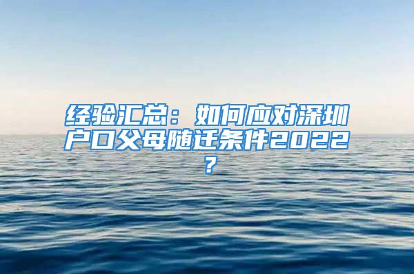 经验汇总：如何应对深圳户口父母随迁条件2022？