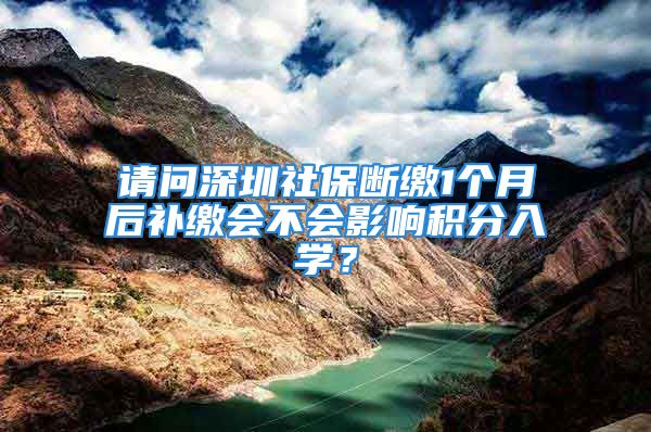 请问深圳社保断缴1个月后补缴会不会影响积分入学？