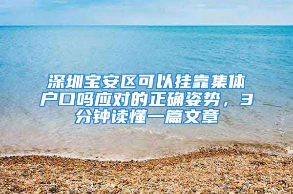 深圳宝安区可以挂靠集体户口吗应对的正确姿势，3分钟读懂一篇文章