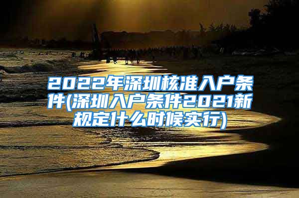 2022年深圳核准入户条件(深圳入户条件2021新规定什么时候实行)