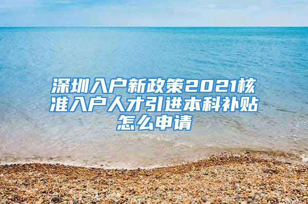 深圳入户新政策2021核准入户人才引进本科补贴怎么申请